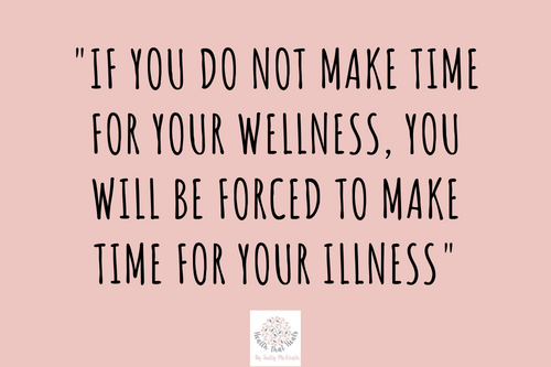 "if you do not make time for your wellness, you will be forced to make time for your illness"