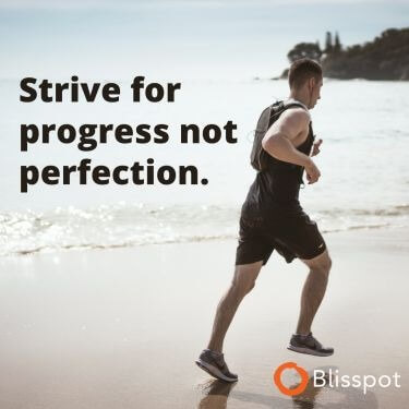 Strive for progress not perfection.